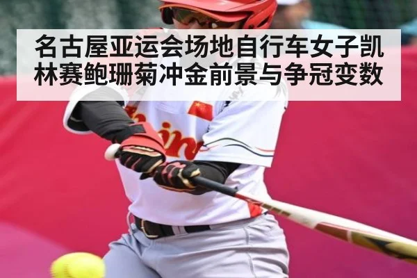 名古屋亚运会场地自行车女子凯林赛鲍珊菊冲金前景与争冠变数（cba）