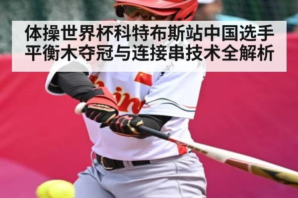 体操世界杯科特布斯站中国选手平衡木夺冠与连接串技术全解析（sports）